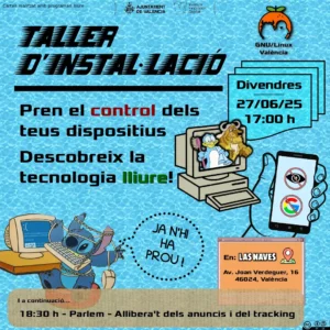 Cartel promocionando un nuevo taller de instalación de la asociación de GNU/Linux València, para el viernes 27 de Junio de 2025, a las 17:00. Se puede leer "toma el control de tus dispositivos, descubre la tecnología libre". Abajo, en un recuadro, se puede leer que posteriormente, a las 18:30, se hará un "Parlem", debate abierto para discutir y conocer sobre eliminar anuncios y tracking de tus dispositivos. El evento es en Las Naves, Carrer Joan Verdeguer 16, 46024, València.
