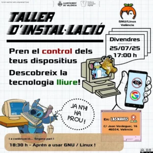 Cartel promocionando un nuevo taller de instalación de la asociación de GNU/Linux València, para el viernes 25 de Julio de 2025, a las 17:00. Se puede leer "toma el control de tus dispositivos, descubre la tecnología libre". Abajo, en un recuadro, se puede leer que posteriormente, a las 18:30, se hará un taller práctico para aprender a usar GNU/Linux. El evento es en Las Naves, Carrer Joan Verdeguer 16, 46024, València.