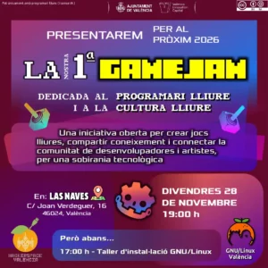 Cartel de la presentación de "La nostra 1ª GameJam", dedicada al software libre y a la cultura libre. Una iniciativa abierta para crear juegos libres, compartir conocimiento y conectar la comunidad de desarrolladores y artistas, por una soberanía tecnológica. Se celebrará en Las Naves, València (Carrer Joan Verdeguer 16, 46024). El viernes 28 de Noviembre de 2025, a las 19:00. Antes, a las 17:00, se celebrará un taller de instalación GNU/Linux. Participan activamente Hackerspace València i GNU/Linux València.