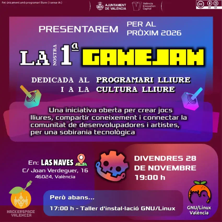 Cartel de la presentación de "La nostra 1ª GameJam", dedicada al software libre y a la cultura libre. Una iniciativa abierta para crear juegos libres, compartir conocimiento y conectar la comunidad de desarrolladores y artistas, por una soberanía tecnológica. Se celebrará en Las Naves, València (Carrer Joan Verdeguer 16, 46024). El viernes 28 de Noviembre de 2025, a las 19:00. Antes, a las 17:00, se celebrará un taller de instalación GNU/Linux. Participan activamente Hackerspace València i GNU/Linux València.