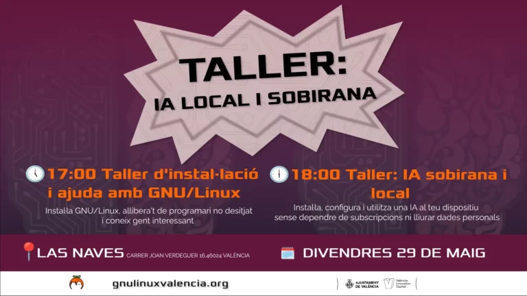 Cartel del taller sobre IA Local y Soberana. Horario para el viernes 29 de mayo en Las Naves, Carrer Joan Verdeguer 16, València: 17:00 Taller de instalación y ayuda con GNU/Linux para instalar software y conocer gente; 18:00 Taller de IA soberana y local para instalar y usar una IA en tu dispositivo sin suscripciones ni entregar datos personales. Organizado por gnulinuxvalencia.org con el apoyo del Ajuntament de València y València Innovation Capital.