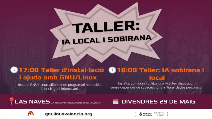 Cartel del taller sobre IA Local y Soberana. Horario para el viernes 29 de mayo en Las Naves, Carrer Joan Verdeguer 16, València: 17:00 Taller de instalación y ayuda con GNU/Linux para instalar software y conocer gente; 18:00 Taller de IA soberana y local para instalar y usar una IA en tu dispositivo sin suscripciones ni entregar datos personales. Organizado por gnulinuxvalencia.org con el apoyo del Ajuntament de València y València Innovation Capital.
