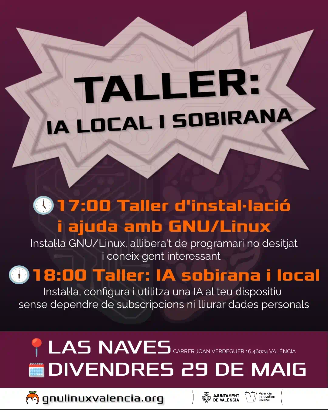 Cartel del taller sobre IA Local y Soberana. Horario para el viernes 29 de mayo en Las Naves, Carrer Joan Verdeguer 16, València: 17:00 Taller de instalación y ayuda con GNU/Linux para instalar software y conocer gente; 18:00 Taller de IA soberana y local para instalar y usar una IA en tu dispositivo sin suscripciones ni entregar datos personales. Organizado por gnulinuxvalencia.org con el apoyo del Ajuntament de València y València Innovation Capital.