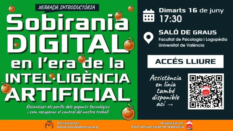 Cartel de la charla introductoria Soberanía Digital en la era de la Inteligencia Artificial: Reconocer los peligros de los gigantes tecnológicos y cómo recuperar el control de nuestro trabajo. Martes 16 de junio a las 17:30 en el Salón de Grados de la Facultad de Psicología y Logopedia de la Universidad de Valencia, acceso libre y asistencia en línea disponible, presentado por GnuLinuxValencia.org y organizado por CGT Universitat de València.