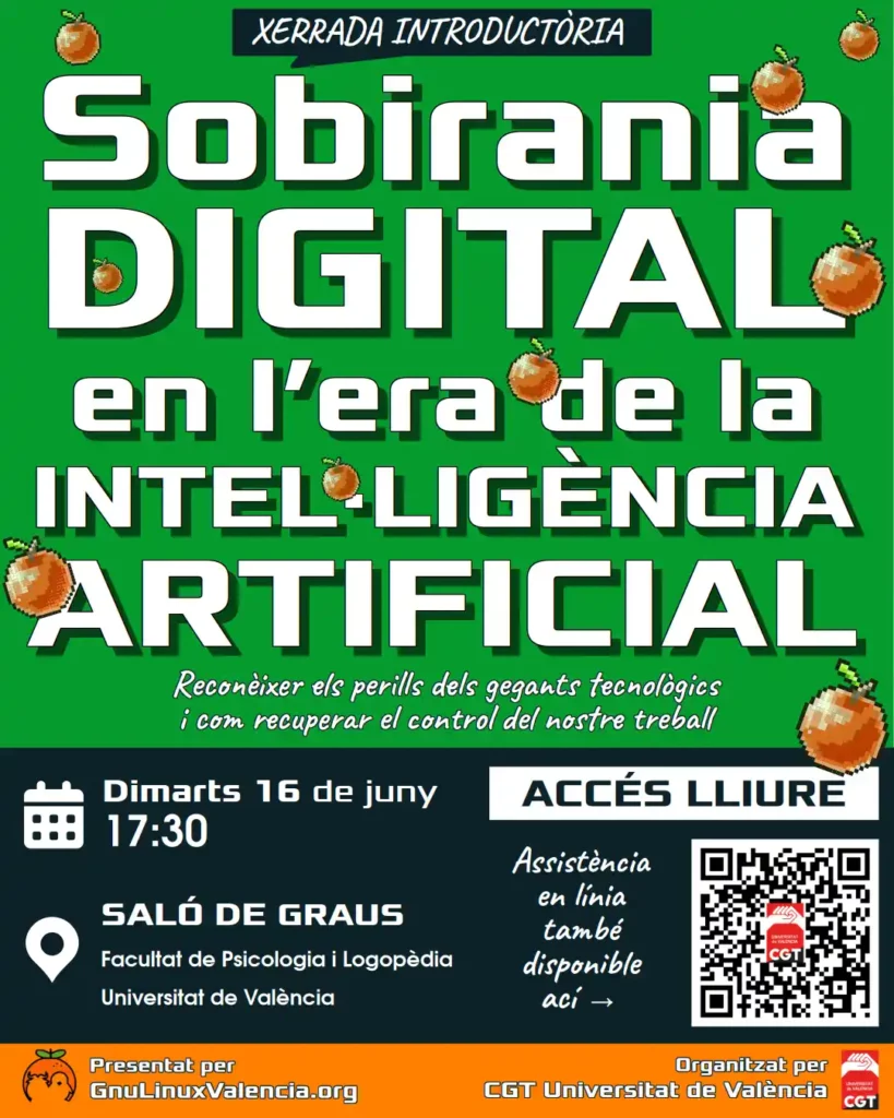 Cartel de la charla introductoria Soberanía Digital en la era de la Inteligencia Artificial: Reconocer los peligros de los gigantes tecnológicos y cómo recuperar el control de nuestro trabajo. Martes 16 de junio a las 17:30 en el Salón de Grados de la Facultad de Psicología y Logopedia de la Universidad de Valencia, acceso libre y asistencia en línea disponible, presentado por GnuLinuxValencia.org y organizado por CGT Universitat de València.